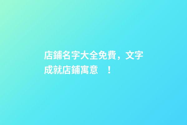 店鋪名字大全免費，文字成就店鋪寓意！-第1張-店鋪起名-玄機派